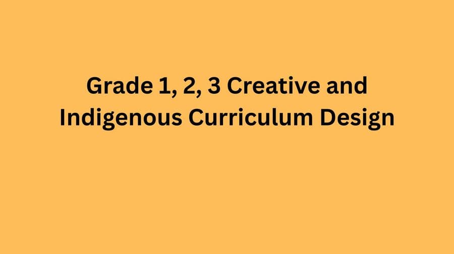 Grade 1, 2, 3 Creative and Indigenous Curriculum Design